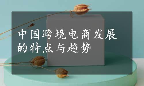 中国跨境电商发展的特点与趋势