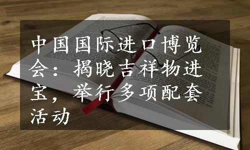 中国国际进口博览会：揭晓吉祥物进宝，举行多项配套活动