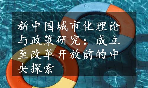 新中国城市化理论与政策研究：成立至改革开放前的中央探索