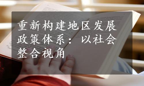 重新构建地区发展政策体系：以社会整合视角