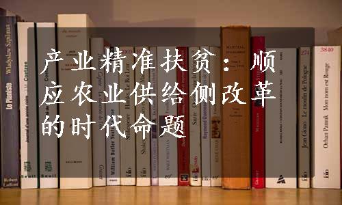 产业精准扶贫：顺应农业供给侧改革的时代命题