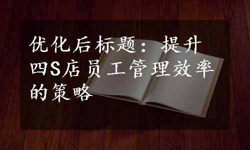 优化后标题：提升四S店员工管理效率的策略