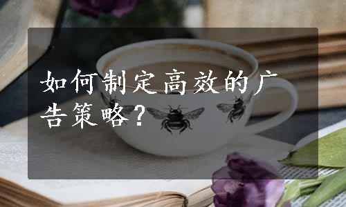 如何制定高效的广告策略？