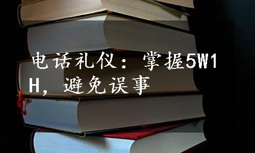 电话礼仪：掌握5W1H，避免误事