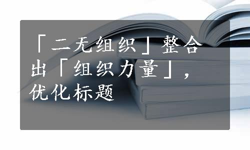 「二无组织」整合出「组织力量」，优化标题