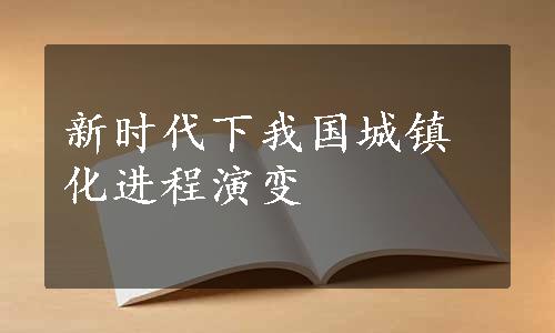 
新时代下我国城镇化进程演变