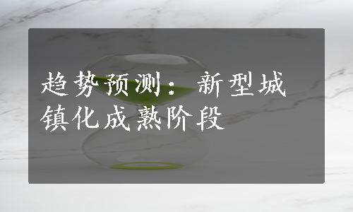 趋势预测：新型城镇化成熟阶段