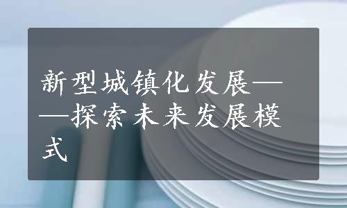 新型城镇化发展——探索未来发展模式