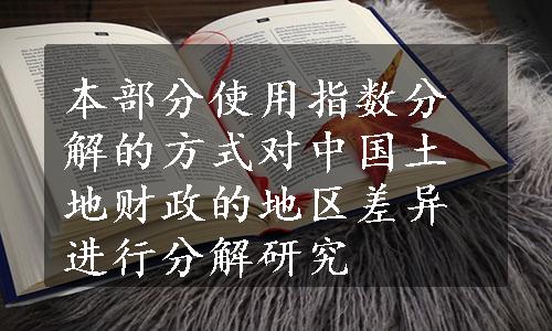 本部分使用指数分解的方式对中国土地财政的地区差异进行分解研究