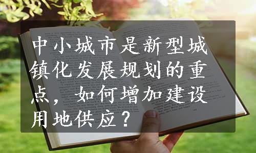 中小城市是新型城镇化发展规划的重点，如何增加建设用地供应？