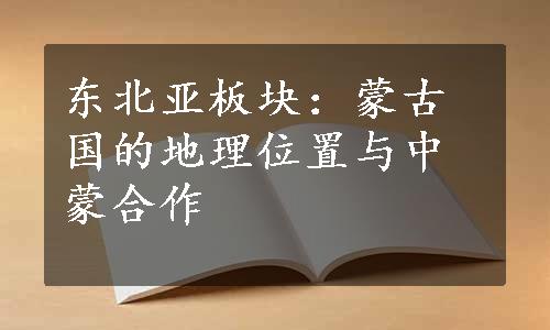 东北亚板块：蒙古国的地理位置与中蒙合作