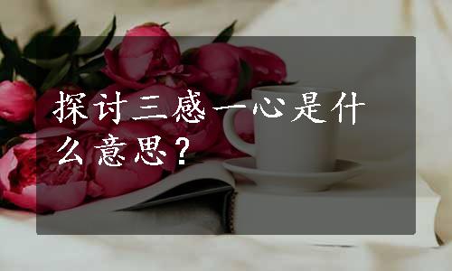 探讨三感一心是什么意思？