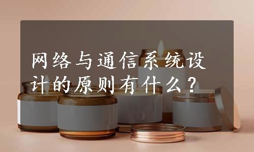 网络与通信系统设计的原则有什么？