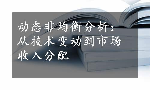 动态非均衡分析：从技术变动到市场收入分配