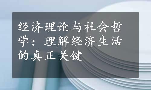 经济理论与社会哲学：理解经济生活的真正关键