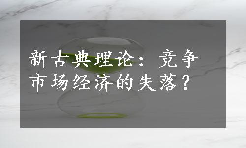 新古典理论：竞争市场经济的失落？