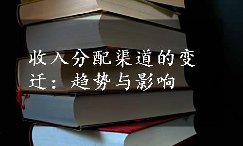 收入分配渠道的变迁：趋势与影响