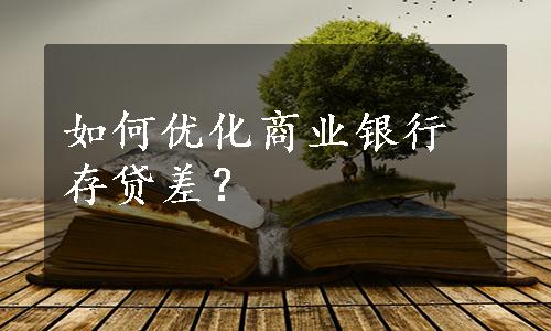 如何优化商业银行存贷差？