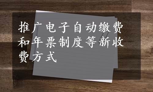 推广电子自动缴费和年票制度等新收费方式