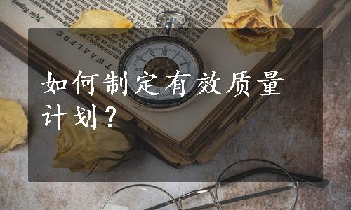 如何制定有效质量计划？