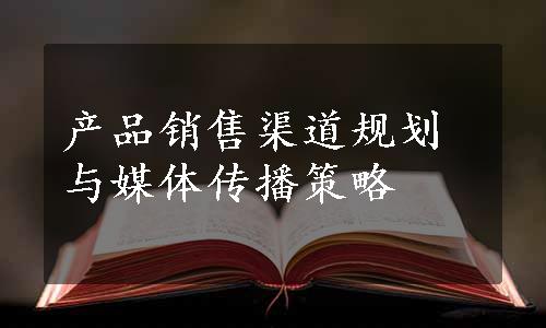 产品销售渠道规划与媒体传播策略