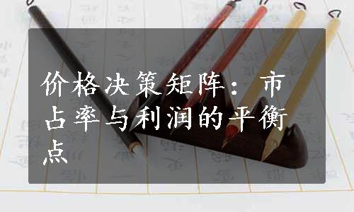 价格决策矩阵：市占率与利润的平衡点