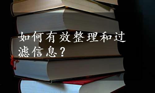 如何有效整理和过滤信息？