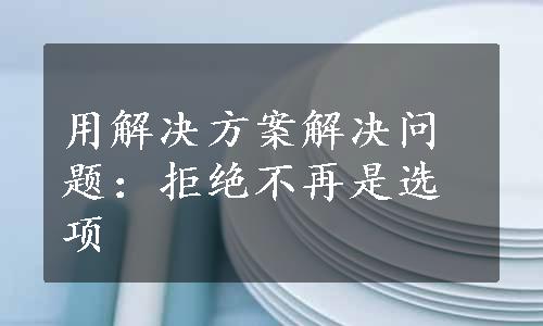 用解决方案解决问题：拒绝不再是选项