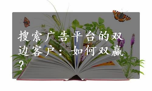 搜索广告平台的双边客户：如何双赢？