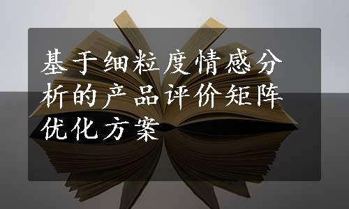 基于细粒度情感分析的产品评价矩阵优化方案