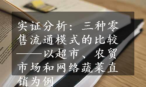 实证分析: 三种零售流通模式的比较——以超市、农贸市场和网络蔬菜直销为例