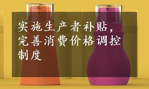 实施生产者补贴，完善消费价格调控制度