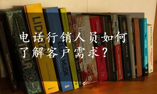 电话行销人员如何了解客户需求？