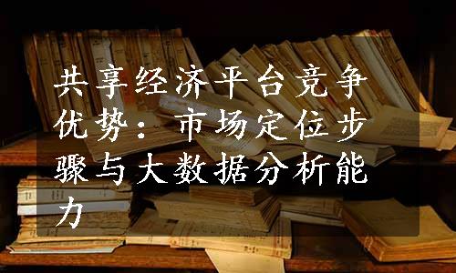 共享经济平台竞争优势：市场定位步骤与大数据分析能力