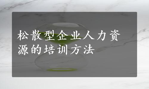 松散型企业人力资源的培训方法