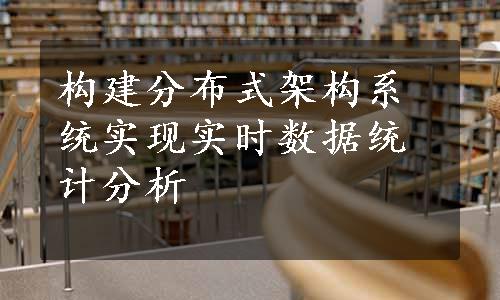 构建分布式架构系统实现实时数据统计分析