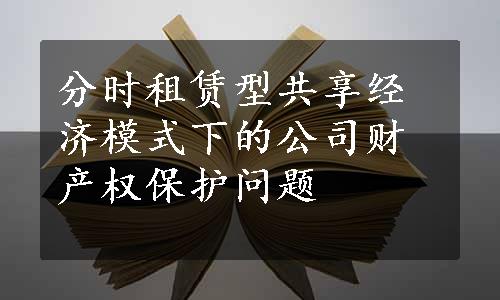 分时租赁型共享经济模式下的公司财产权保护问题