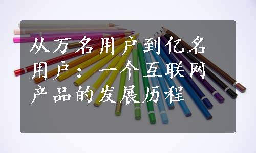 从万名用户到亿名用户：一个互联网产品的发展历程