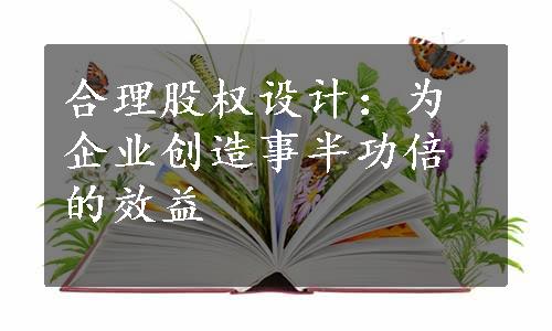 合理股权设计：为企业创造事半功倍的效益