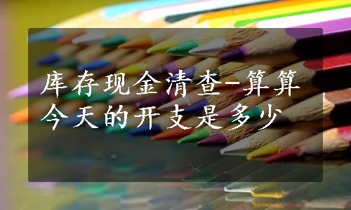 库存现金清查-算算今天的开支是多少