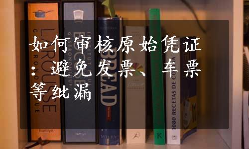 如何审核原始凭证：避免发票、车票等纰漏