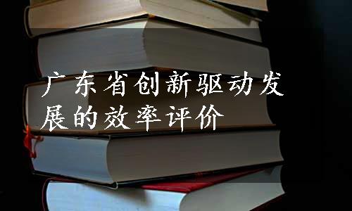 广东省创新驱动发展的效率评价