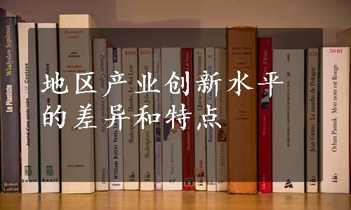 地区产业创新水平的差异和特点