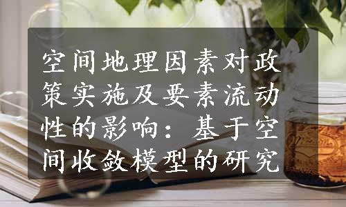 空间地理因素对政策实施及要素流动性的影响：基于空间收敛模型的研究