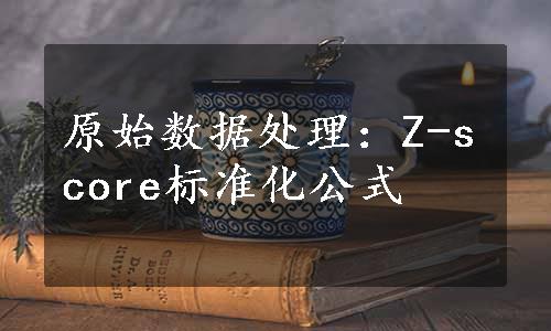 原始数据处理：Z-score标准化公式