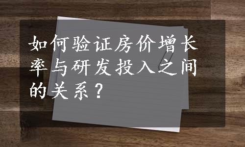 如何验证房价增长率与研发投入之间的关系？