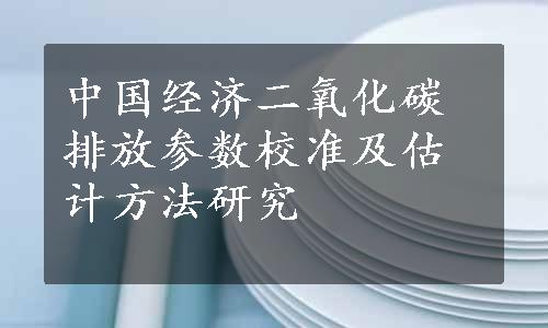 中国经济二氧化碳排放参数校准及估计方法研究