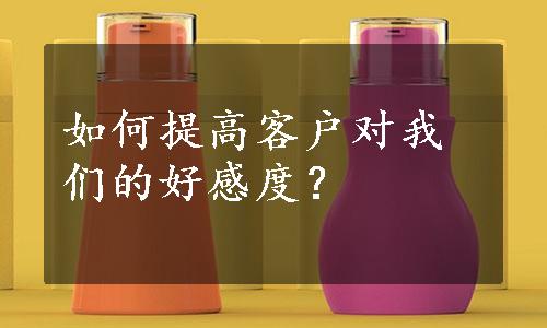 如何提高客户对我们的好感度？