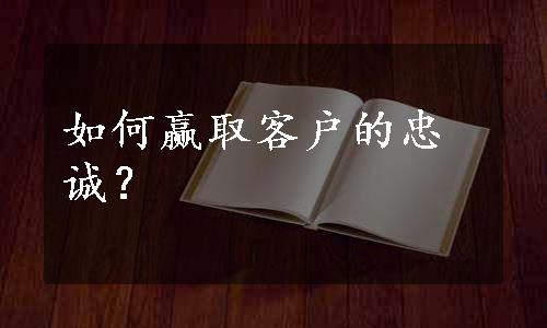 如何赢取客户的忠诚？