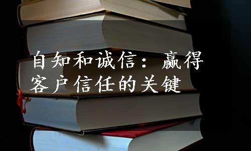 自知和诚信：赢得客户信任的关键